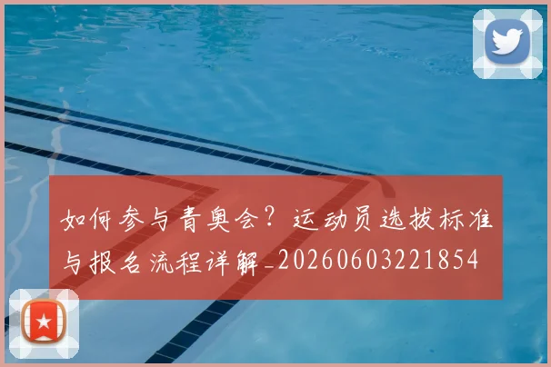 如何参与青奥会？运动员选拔标准与报名流程详解_20260603221854