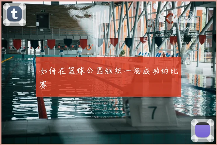 如何在篮球公园组织一场成功的比赛